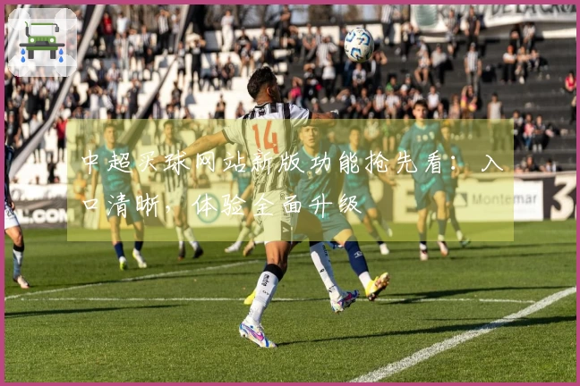 中超买球网站新版功能抢先看：入口清晰，体验全面升级