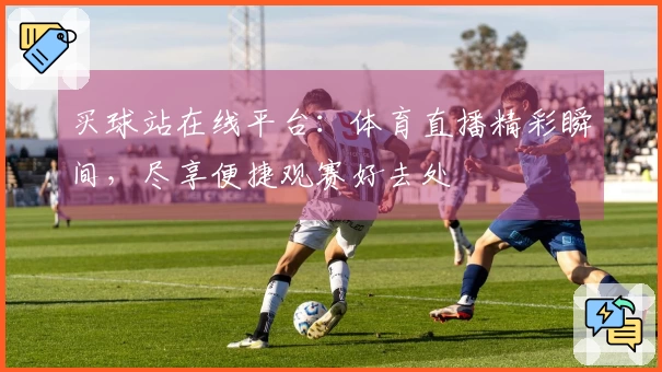 买球站在线平台：体育直播精彩瞬间，尽享便捷观赛好去处