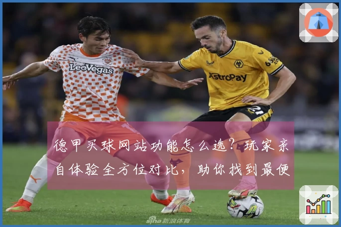 德甲买球网站功能怎么选？玩家亲自体验全方位对比，助你找到最便捷入口
