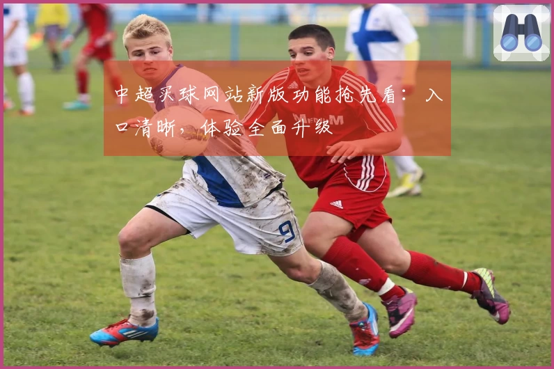 中超买球网站新版功能抢先看：入口清晰，体验全面升级