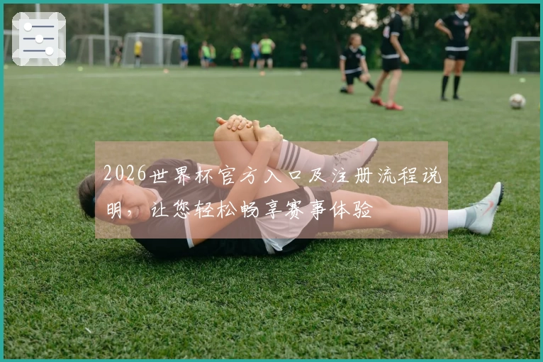 2026世界杯官方入口及注册流程说明，让您轻松畅享赛事体验