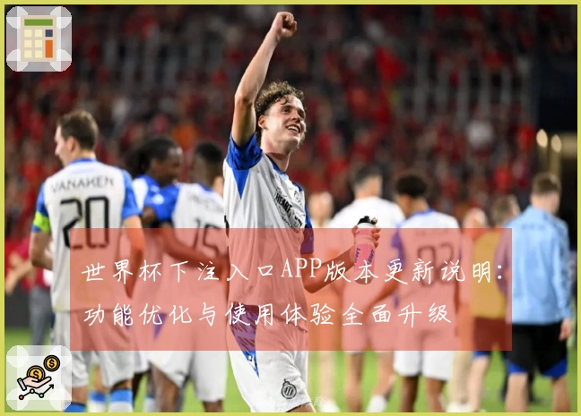 世界杯下注入口APP版本更新说明：功能优化与使用体验全面升级
