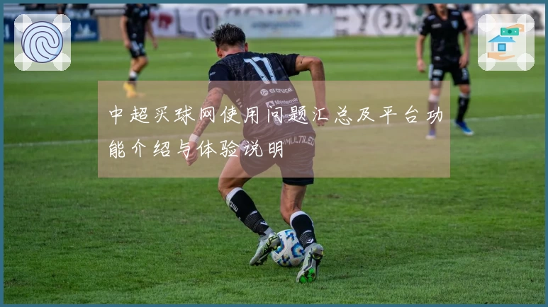 中超买球网使用问题汇总及平台功能介绍与体验说明