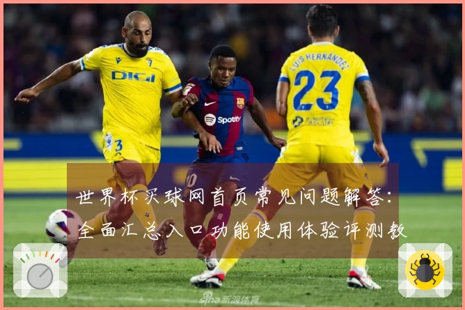 世界杯买球网首页常见问题解答：全面汇总入口功能使用体验评测教程信息