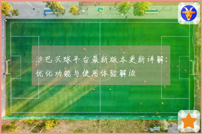 沙巴买球平台最新版本更新详解：优化功能与使用体验解读