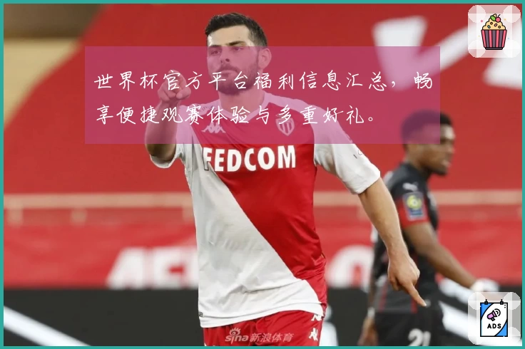 世界杯官方平台福利信息汇总，畅享便捷观赛体验与多重好礼。