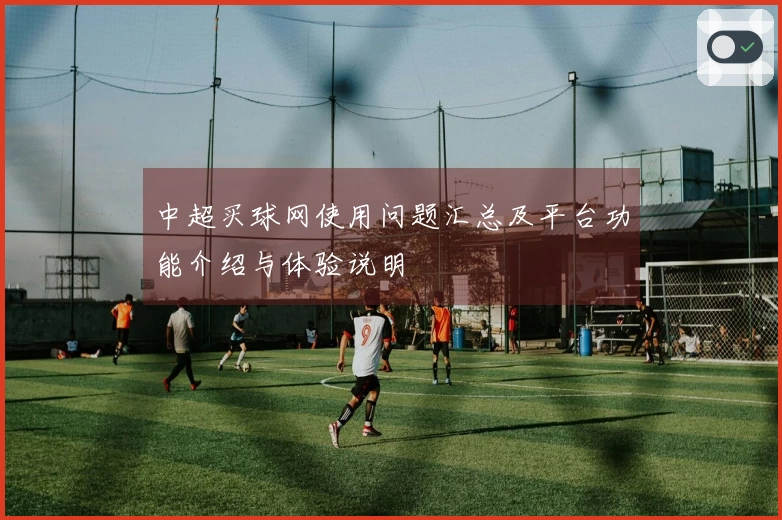 中超买球网使用问题汇总及平台功能介绍与体验说明